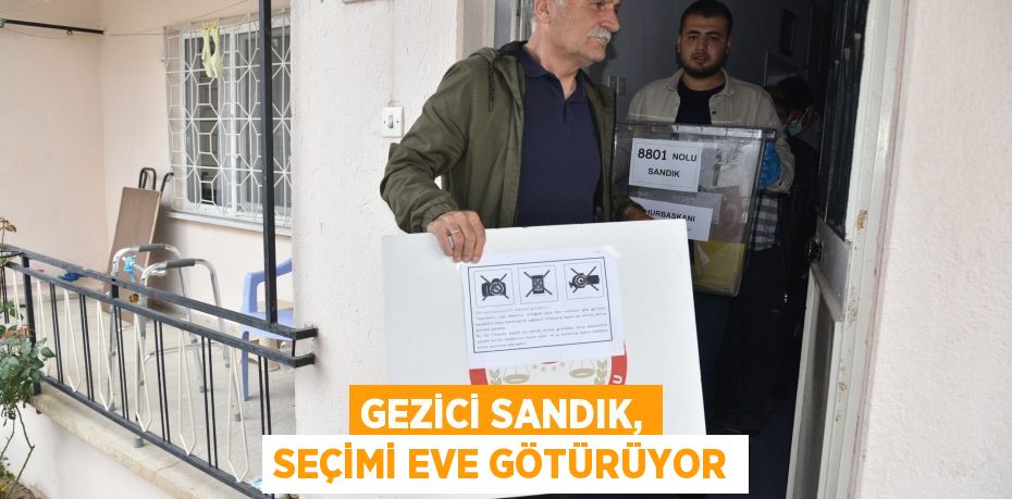 Gezici sandık, seçimi eve götürüyor