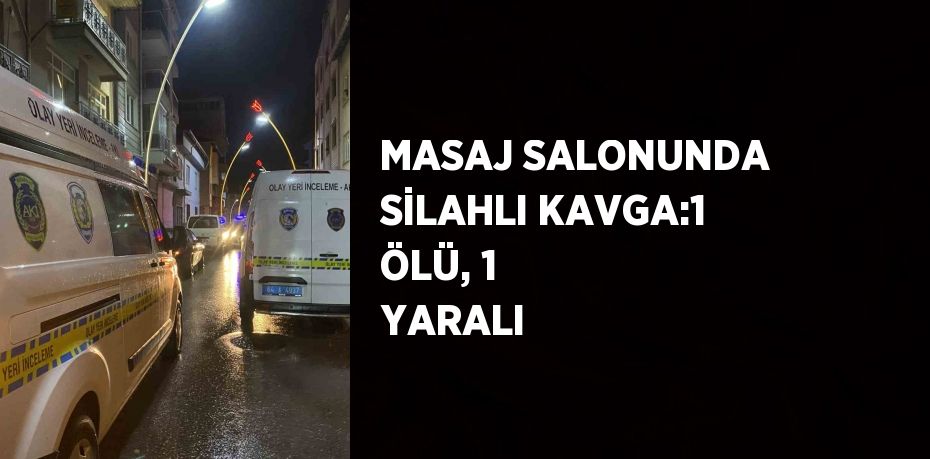 MASAJ SALONUNDA SİLAHLI KAVGA:1 ÖLÜ, 1 YARALI