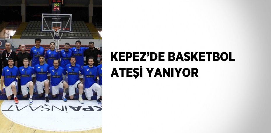 KEPEZ’DE BASKETBOL ATEŞİ YANIYOR