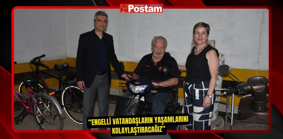 “ENGELLİ VATANDAŞLARIN YAŞAMLARINI KOLAYLAŞTIRACAĞIZ”