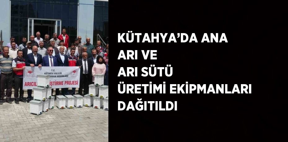 KÜTAHYA’DA ANA ARI VE ARI SÜTÜ ÜRETİMİ EKİPMANLARI DAĞITILDI