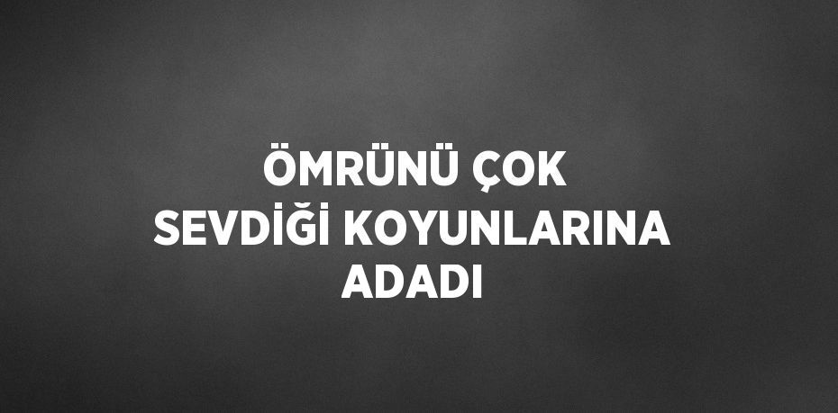 ÖMRÜNÜ ÇOK SEVDİĞİ KOYUNLARINA ADADI