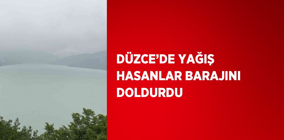 DÜZCE’DE YAĞIŞ HASANLAR BARAJINI DOLDURDU