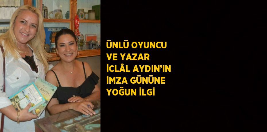 ÜNLÜ OYUNCU VE YAZAR İCLÂL AYDIN’IN İMZA GÜNÜNE YOĞUN İLGİ