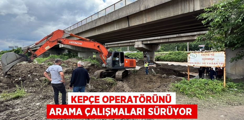 Kepçe operatörünü arama çalışmaları sürüyor