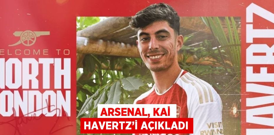 ARSENAL, KAİ HAVERTZ’İ AÇIKLADI