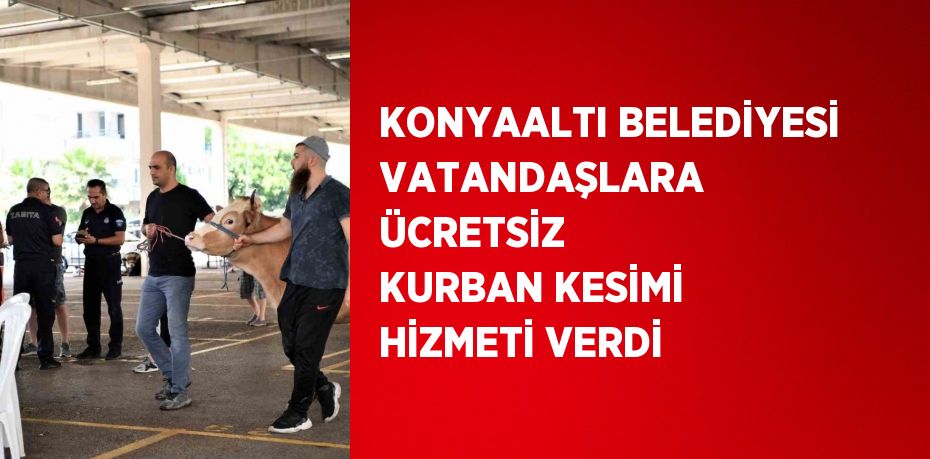 KONYAALTI BELEDİYESİ VATANDAŞLARA ÜCRETSİZ KURBAN KESİMİ HİZMETİ VERDİ