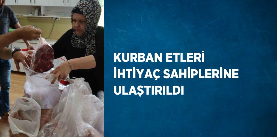 KURBAN ETLERİ İHTİYAÇ SAHİPLERİNE ULAŞTIRILDI