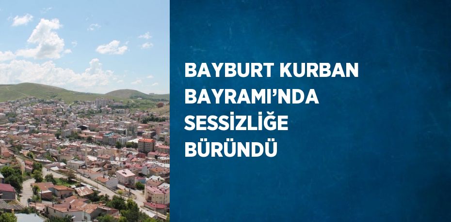 BAYBURT KURBAN BAYRAMI’NDA SESSİZLİĞE BÜRÜNDÜ