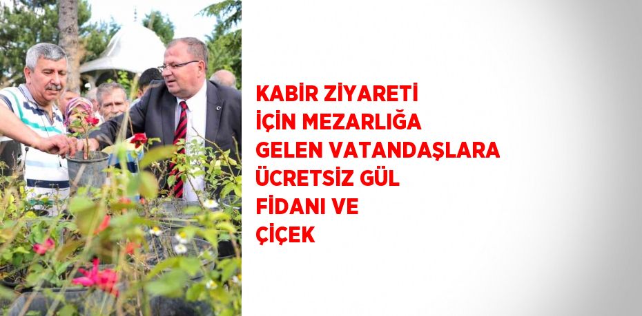 KABİR ZİYARETİ İÇİN MEZARLIĞA GELEN VATANDAŞLARA ÜCRETSİZ GÜL FİDANI VE ÇİÇEK