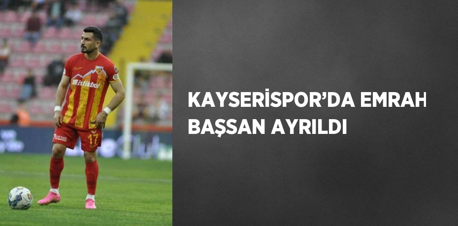 KAYSERİSPOR’DA EMRAH BAŞSAN AYRILDI