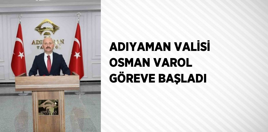 ADIYAMAN VALİSİ OSMAN VAROL GÖREVE BAŞLADI