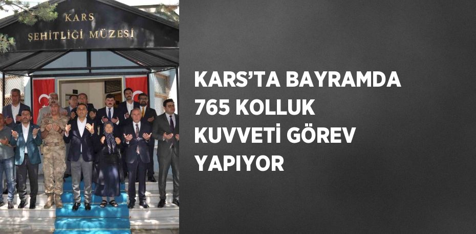 KARS’TA BAYRAMDA 765 KOLLUK KUVVETİ GÖREV YAPIYOR