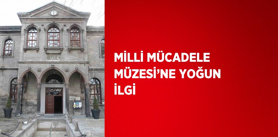 MİLLİ MÜCADELE MÜZESİ’NE YOĞUN İLGİ