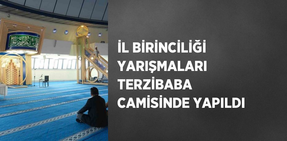 İL BİRİNCİLİĞİ YARIŞMALARI TERZİBABA CAMİSİNDE YAPILDI