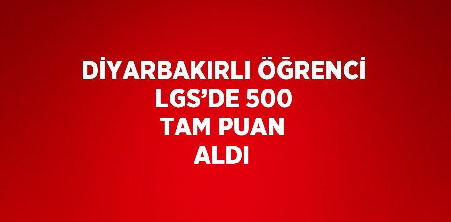 DİYARBAKIRLI ÖĞRENCİ LGS’DE 500 TAM PUAN ALDI