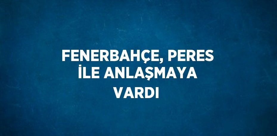 FENERBAHÇE, PERES İLE ANLAŞMAYA VARDI