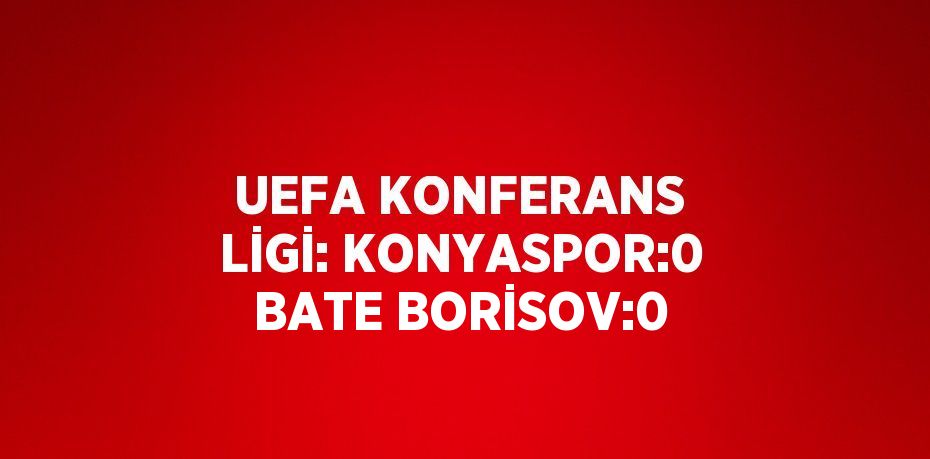 UEFA KONFERANS LİGİ: KONYASPOR:0 BATE BORİSOV:0