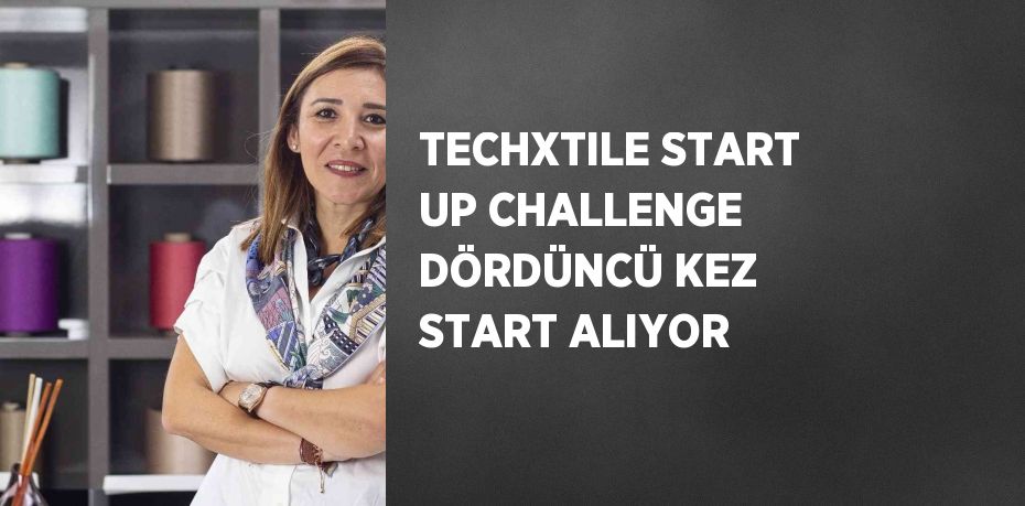 TECHXTILE START UP CHALLENGE DÖRDÜNCÜ KEZ START ALIYOR