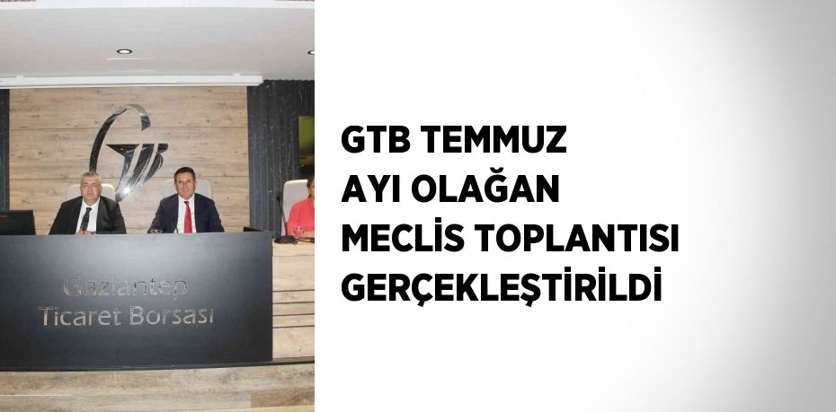 GTB TEMMUZ AYI OLAĞAN MECLİS TOPLANTISI GERÇEKLEŞTİRİLDİ