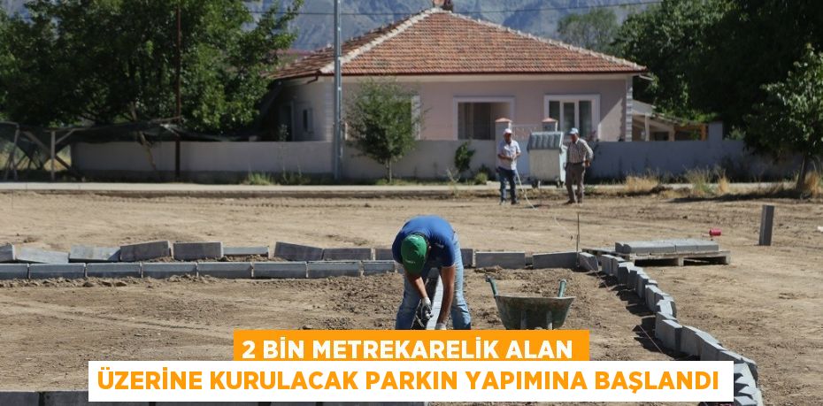 2 BİN METREKARELİK ALAN ÜZERİNE KURULACAK PARKIN YAPIMINA BAŞLANDI