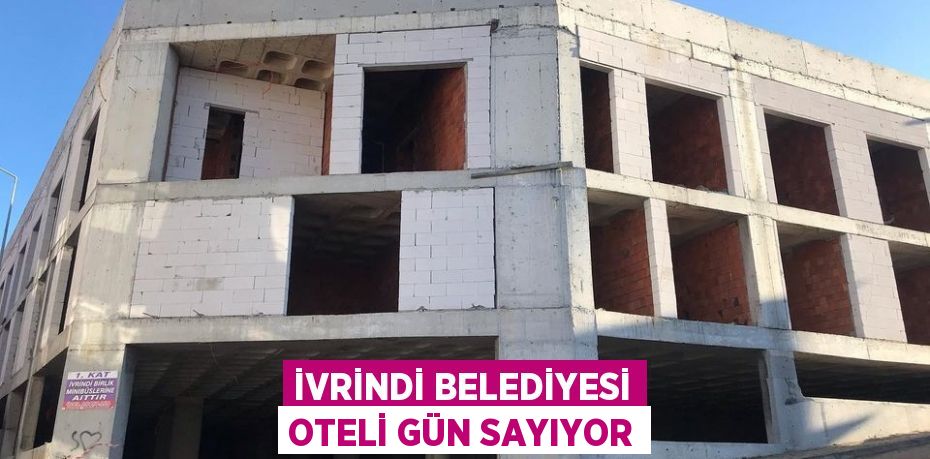 İVRİNDİ BELEDİYESİ OTELİ GÜN SAYIYOR