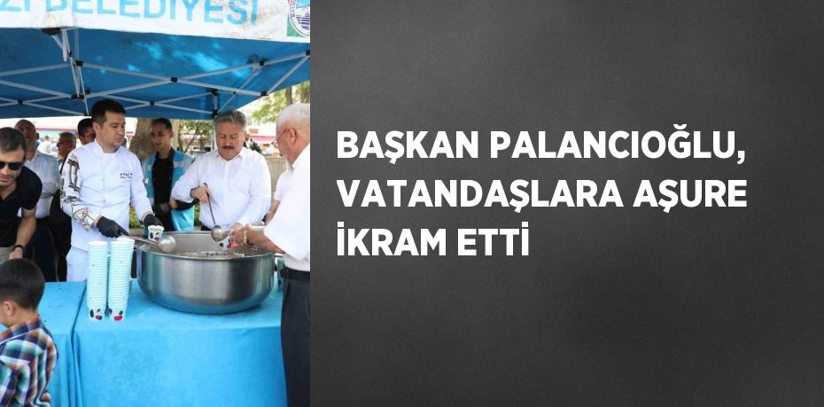 BAŞKAN PALANCIOĞLU, VATANDAŞLARA AŞURE İKRAM ETTİ