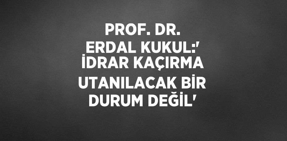 PROF. DR. ERDAL KUKUL:' İDRAR KAÇIRMA UTANILACAK BİR DURUM DEĞİL'