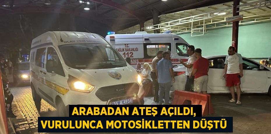 ARABADAN ATEŞ AÇILDI, VURULUNCA MOTOSİKLETTEN DÜŞTÜ