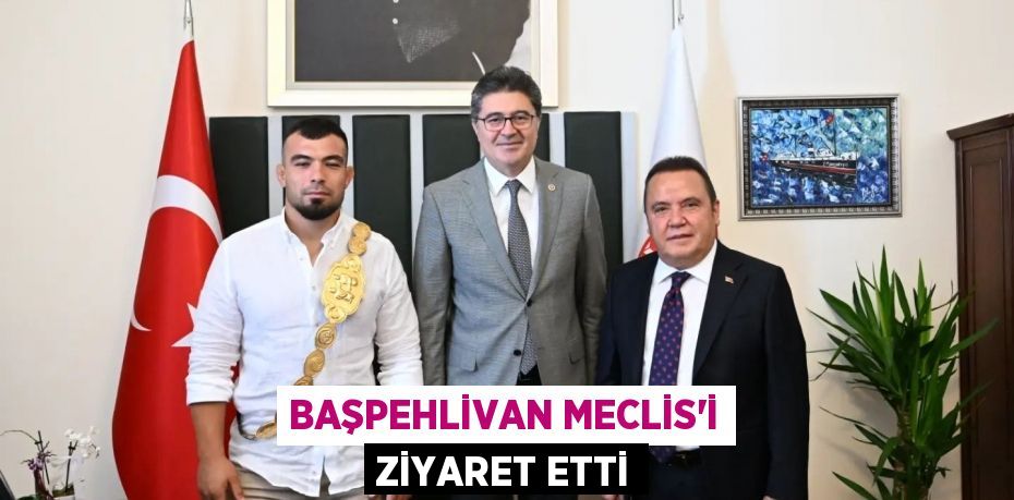 BAŞPEHLİVAN MECLİS'İ ZİYARET ETTİ