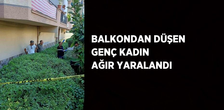 BALKONDAN DÜŞEN GENÇ KADIN AĞIR YARALANDI