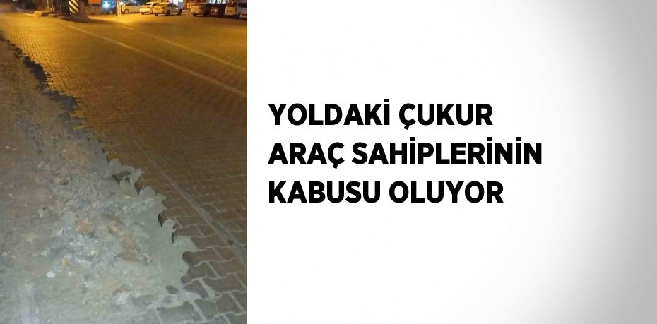 YOLDAKİ ÇUKUR ARAÇ SAHİPLERİNİN KABUSU OLUYOR