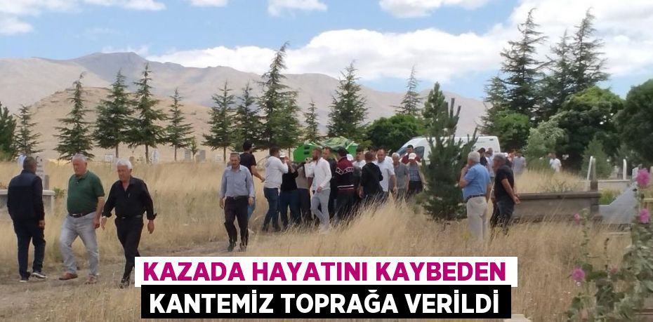 KAZADA HAYATINI KAYBEDEN KANTEMİZ TOPRAĞA VERİLDİ