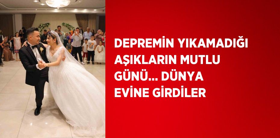 DEPREMİN YIKAMADIĞI AŞIKLARIN MUTLU GÜNÜ... DÜNYA EVİNE GİRDİLER