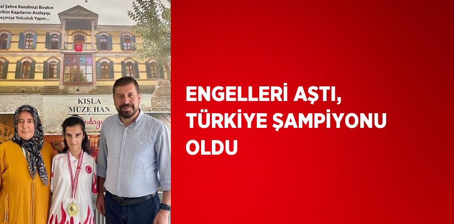 ENGELLERİ AŞTI, TÜRKİYE ŞAMPİYONU OLDU