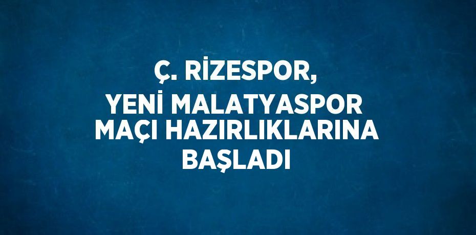 Ç. RİZESPOR, YENİ MALATYASPOR MAÇI HAZIRLIKLARINA BAŞLADI