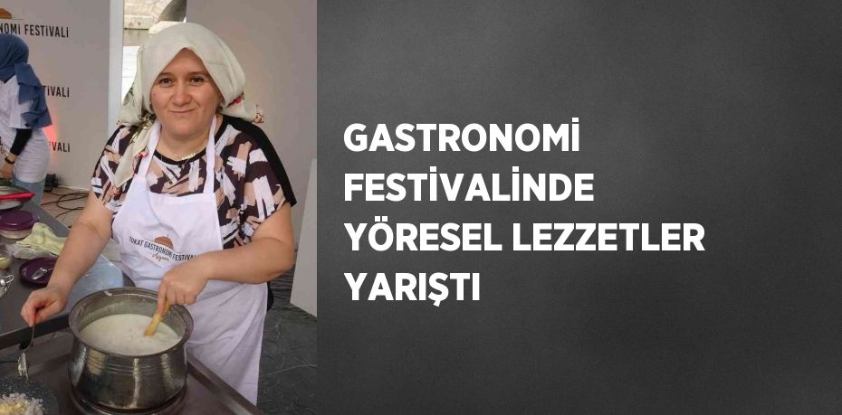 GASTRONOMİ FESTİVALİNDE YÖRESEL LEZZETLER YARIŞTI