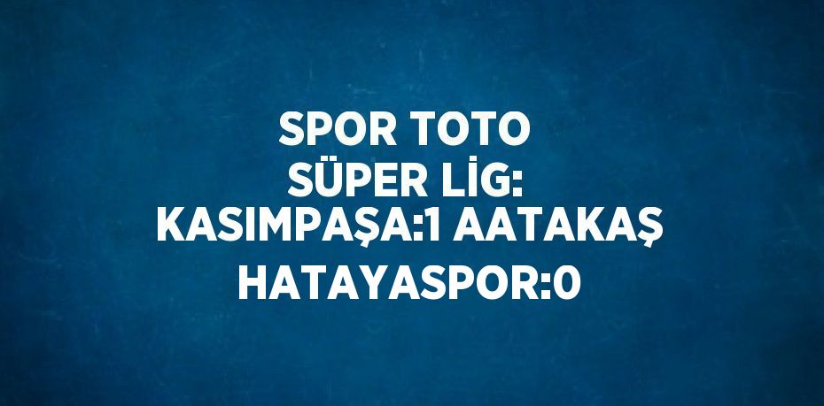 SPOR TOTO SÜPER LİG: KASIMPAŞA:1 AATAKAŞ HATAYASPOR:0