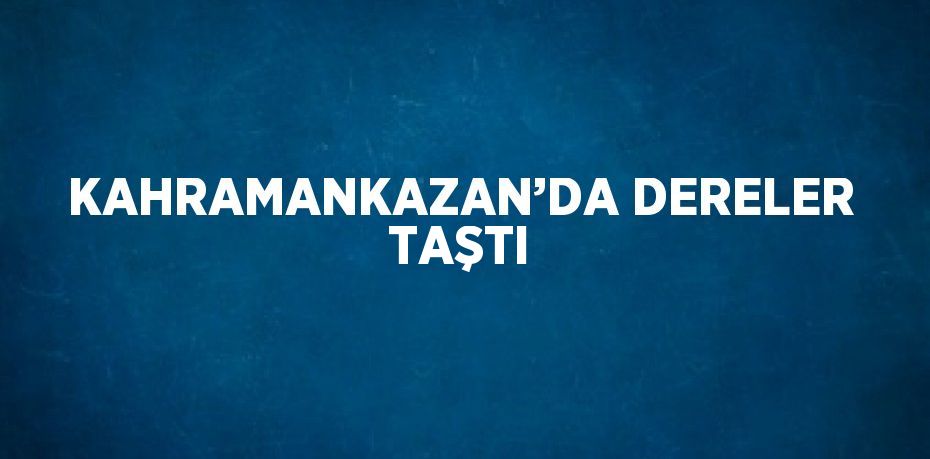 KAHRAMANKAZAN’DA DERELER TAŞTI