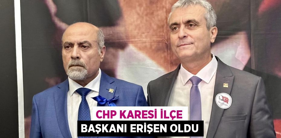 CHP Karesi İlçe Başkanı Erişen oldu