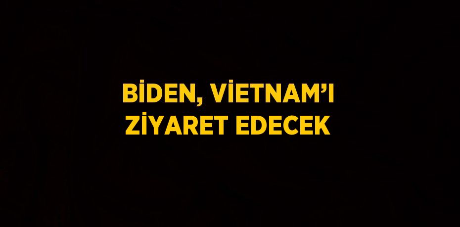 BİDEN, VİETNAM’I ZİYARET EDECEK