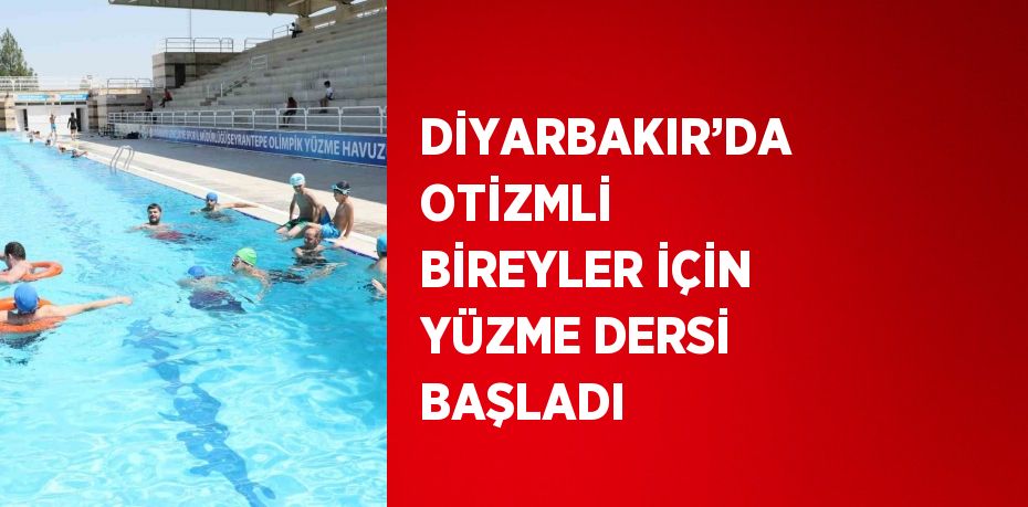 DİYARBAKIR’DA OTİZMLİ BİREYLER İÇİN YÜZME DERSİ BAŞLADI