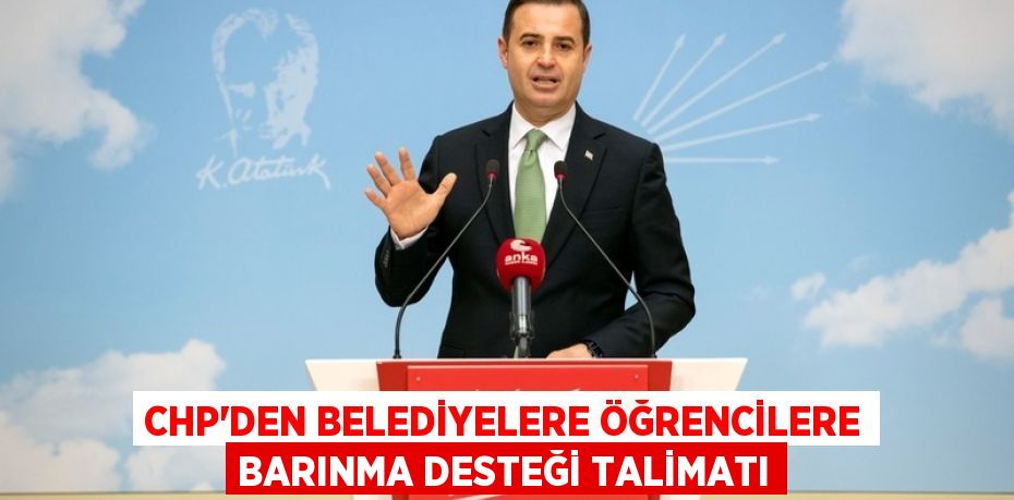 CHP’DEN BELEDİYELERE ÖĞRENCİLERE BARINMA DESTEĞİ TALİMATI