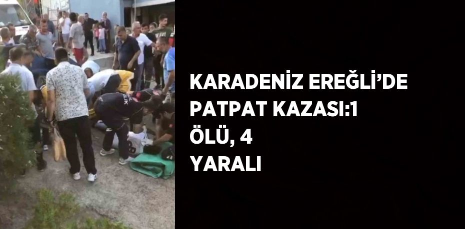 KARADENİZ EREĞLİ’DE PATPAT KAZASI:1 ÖLÜ, 4 YARALI