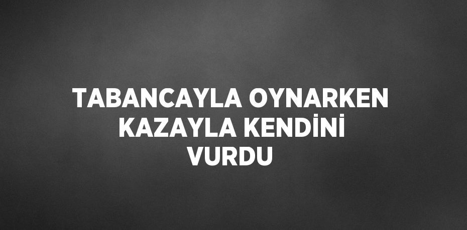 TABANCAYLA OYNARKEN KAZAYLA KENDİNİ VURDU