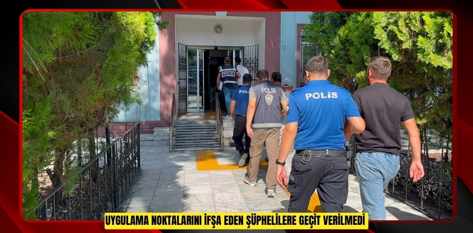 Uygulama noktalarını ifşa eden şüphelilere geçit verilmedi  