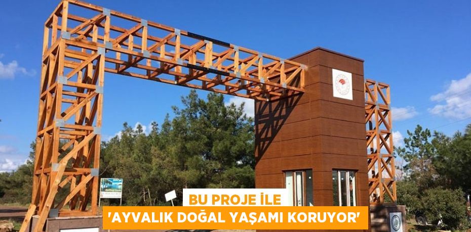 BU PROJE İLE 'AYVALIK DOĞAL YAŞAMI KORUYOR'