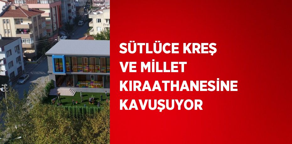 SÜTLÜCE KREŞ VE MİLLET KIRAATHANESİNE KAVUŞUYOR