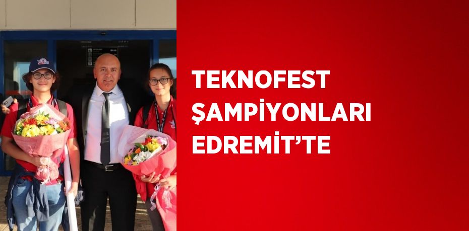TEKNOFEST ŞAMPİYONLARI EDREMİT’TE