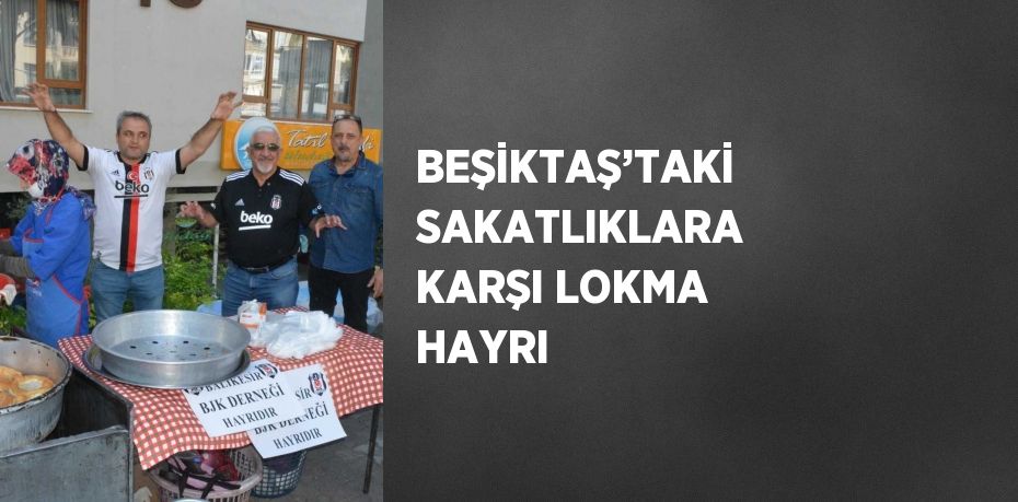BEŞİKTAŞ’TAKİ SAKATLIKLARA KARŞI LOKMA HAYRI